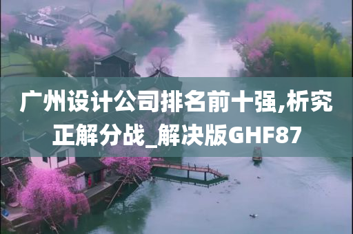 广州设计公司排名前十强,析究正解分战_解决版GHF87