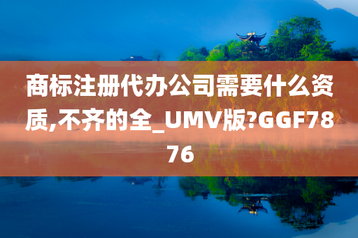 商标注册代办公司需要什么资质,不齐的全_UMV版?GGF7876