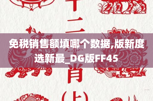 免税销售额填哪个数据,版新度选新最_DG版FF45