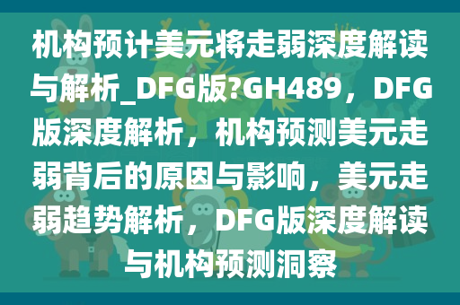 机构预计美元将走弱深度解读与解析_DFG版?GH489，DFG版深度解析，机构预测美元走弱背后的原因与影响，美元走弱趋势解析，DFG版深度解读与机构预测洞察