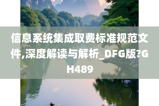 信息系统集成取费标准规范文件,深度解读与解析_DFG版?GH489