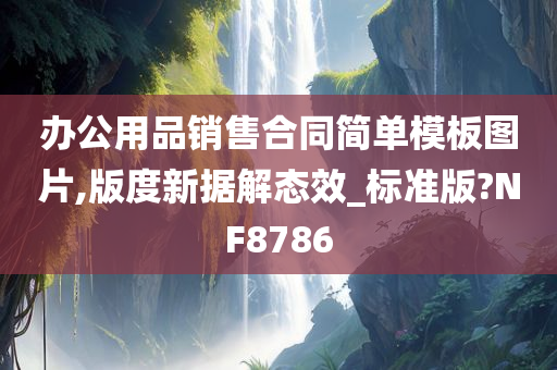 办公用品销售合同简单模板图片,版度新据解态效_标准版?NF8786