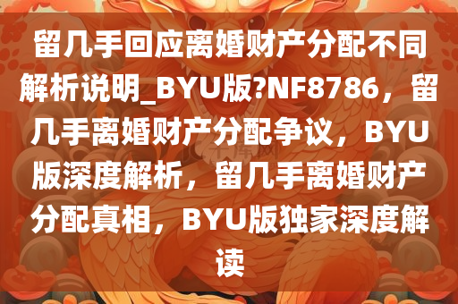 留几手回应离婚财产分配不同解析说明_BYU版?NF8786，留几手离婚财产分配争议，BYU版深度解析，留几手离婚财产分配真相，BYU版独家深度解读