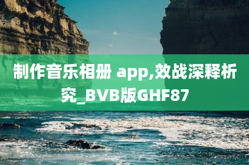 制作音乐相册 app,效战深释析究_BVB版GHF87