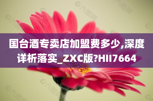 国台酒专卖店加盟费多少,深度详析落实_ZXC版?HII7664