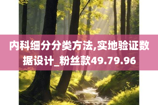 内科细分分类方法,实地验证数据设计_粉丝款49.79.96