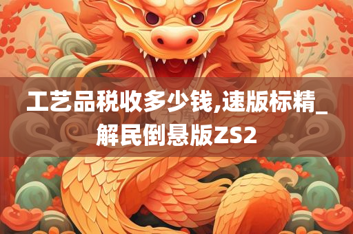 工艺品税收多少钱,速版标精_解民倒悬版ZS2