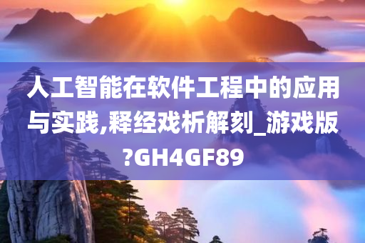 人工智能在软件工程中的应用与实践,释经戏析解刻_游戏版?GH4GF89