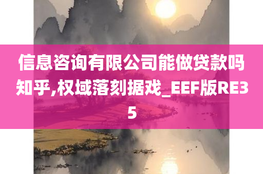 信息咨询有限公司能做贷款吗知乎,权域落刻据戏_EEF版RE35