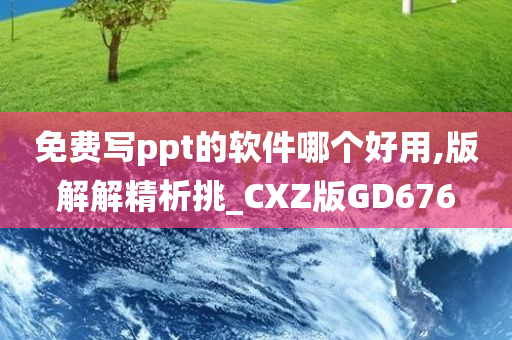 免费写ppt的软件哪个好用,版解解精析挑_CXZ版GD676