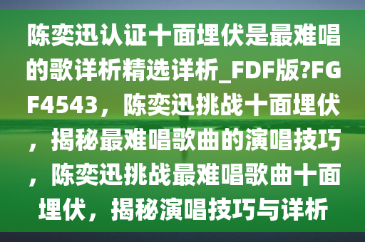 陈奕迅认证十面埋伏是最难唱的歌详析精选详析_FDF版?FGF4543，陈奕迅挑战十面埋伏，揭秘最难唱歌曲的演唱技巧，陈奕迅挑战最难唱歌曲十面埋伏，揭秘演唱技巧与详析