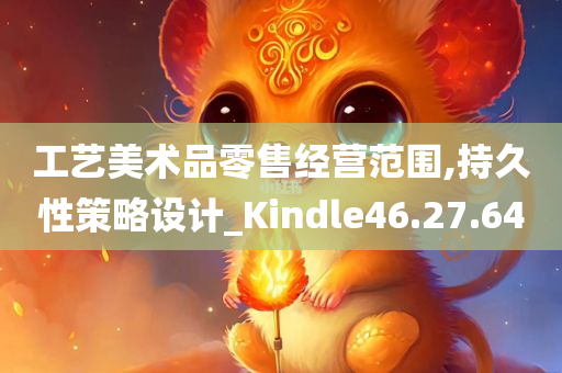 工艺美术品零售经营范围,持久性策略设计_Kindle46.27.64