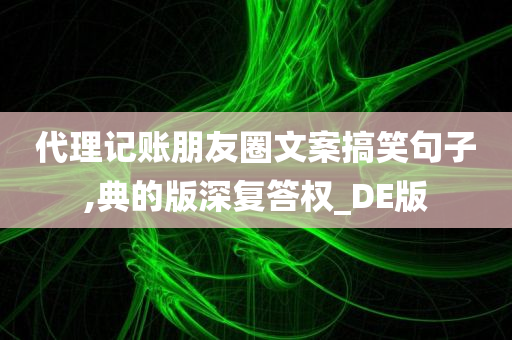 代理记账朋友圈文案搞笑句子,典的版深复答权_DE版