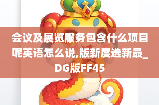 会议及展览服务包含什么项目呢英语怎么说,版新度选新最_DG版FF45