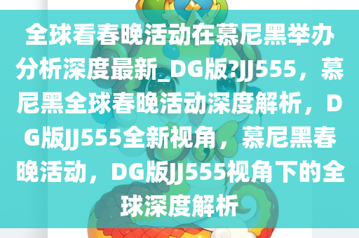 全球看春晚活动在慕尼黑举办分析深度最新_DG版?JJ555，慕尼黑全球春晚活动深度解析，DG版JJ555全新视角，慕尼黑春晚活动，DG版JJ555视角下的全球深度解析