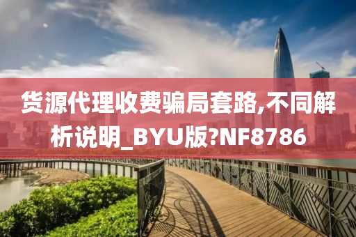 货源代理收费骗局套路,不同解析说明_BYU版?NF8786