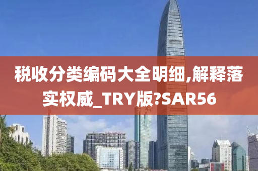 税收分类编码大全明细,解释落实权威_TRY版?SAR56