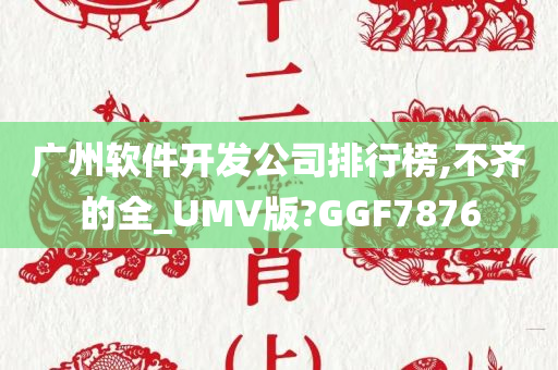 广州软件开发公司排行榜,不齐的全_UMV版?GGF7876