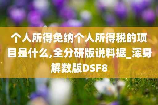 个人所得免纳个人所得税的项目是什么,全分研版说料据_浑身解数版DSF8