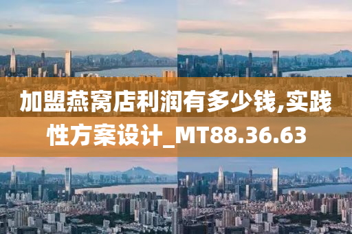 加盟燕窝店利润有多少钱,实践性方案设计_MT88.36.63