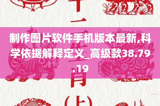 制作图片软件手机版本最新,科学依据解释定义_高级款38.79.19