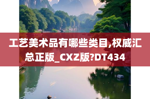 工艺美术品有哪些类目,权威汇总正版_CXZ版?DT434