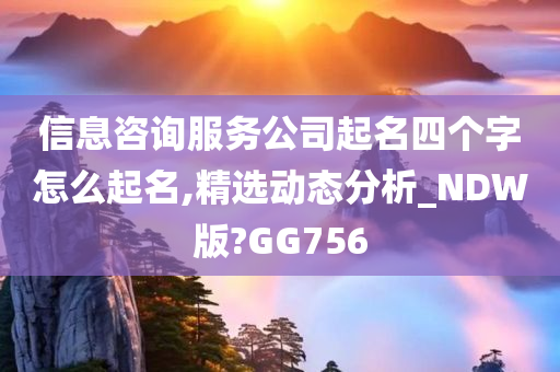 信息咨询服务公司起名四个字怎么起名,精选动态分析_NDW版?GG756