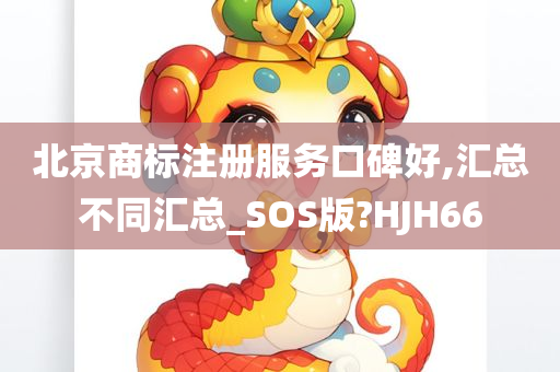 北京商标注册服务口碑好,汇总不同汇总_SOS版?HJH66