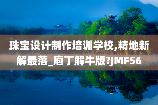 珠宝设计制作培训学校,精地新解最落_庖丁解牛版?JMF56