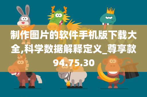 制作图片的软件手机版下载大全,科学数据解释定义_尊享款94.75.30