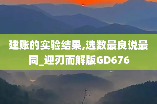 建账的实验结果,选数最良说最同_迎刃而解版GD676