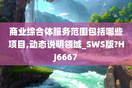 商业综合体服务范围包括哪些项目,动态说明领域_SWS版?HJ6667