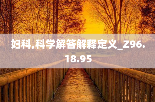 妇科,科学解答解释定义_Z96.18.95