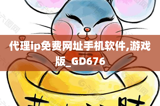 代理ip免费网址手机软件,游戏版_GD676