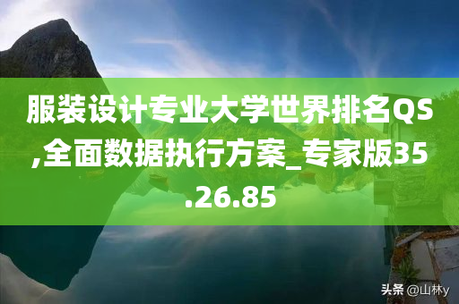 服装设计专业大学世界排名QS,全面数据执行方案_专家版35.26.85