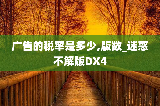 广告的税率是多少,版数_迷惑不解版DX4