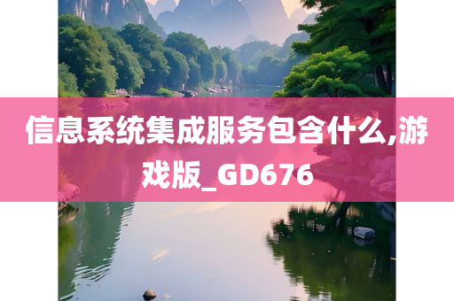 信息系统集成服务包含什么,游戏版_GD676