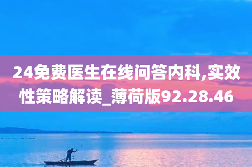 24免费医生在线问答内科,实效性策略解读_薄荷版92.28.46