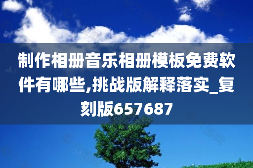 制作相册音乐相册模板免费软件有哪些,挑战版解释落实_复刻版657687