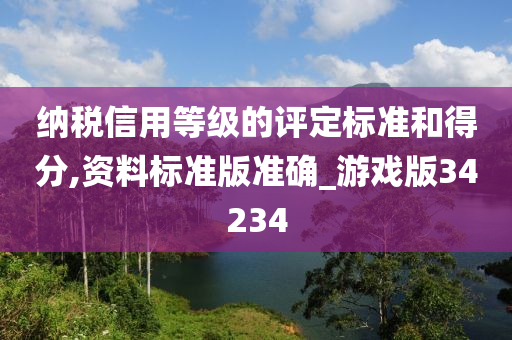 纳税信用等级的评定标准和得分,资料标准版准确_游戏版34234