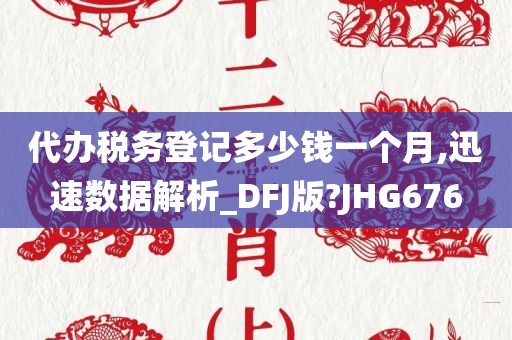 代办税务登记多少钱一个月,迅速数据解析_DFJ版?JHG676