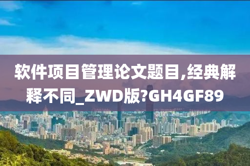 软件项目管理论文题目,经典解释不同_ZWD版?GH4GF89