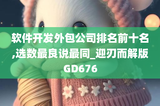 软件开发外包公司排名前十名,选数最良说最同_迎刃而解版GD676