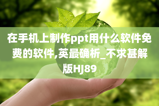 在手机上制作ppt用什么软件免费的软件,英最确析_不求甚解版HJ89