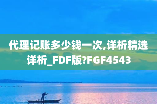 代理记账多少钱一次,详析精选详析_FDF版?FGF4543