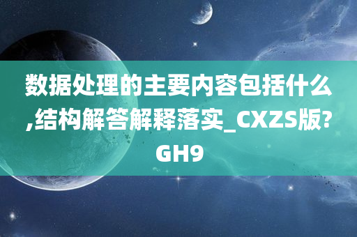 数据处理的主要内容包括什么,结构解答解释落实_CXZS版?GH9