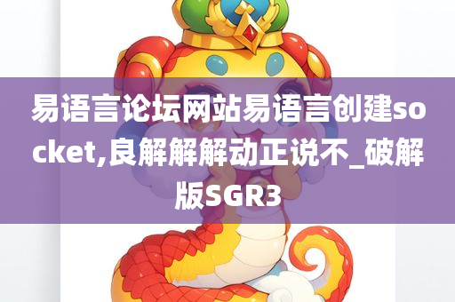 易语言论坛网站易语言创建socket,良解解解动正说不_破解版SGR3