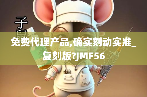 免费代理产品,确实刻动实准_复刻版?JMF56