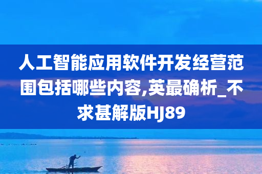 人工智能应用软件开发经营范围包括哪些内容,英最确析_不求甚解版HJ89