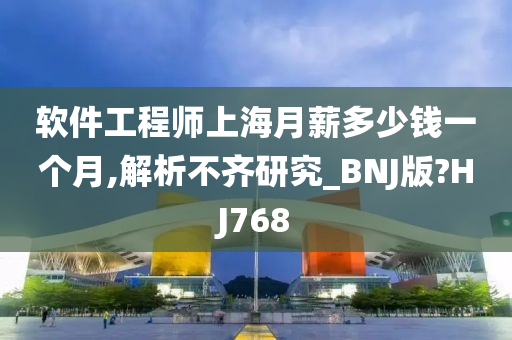 软件工程师上海月薪多少钱一个月,解析不齐研究_BNJ版?HJ768